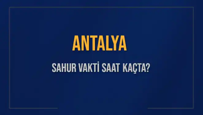Antalya'da 2025 Sahur Vakti ve İmsak Saatleri Hakkında Bilgiler
