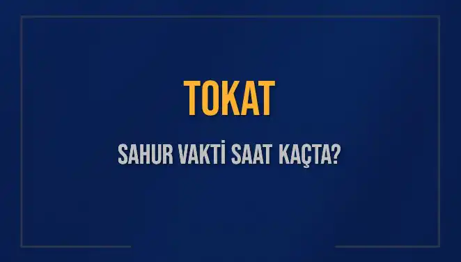 2025 Tokat Ramazanı İçin Sahur Vakitleri: Ne Zaman ve Saat Kaçta?