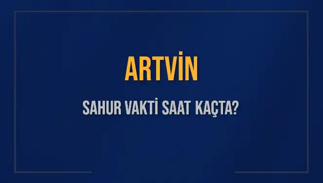 Artvin’de Sahur Vakti Ne Zaman? 2025’e Özel Bilgiler!