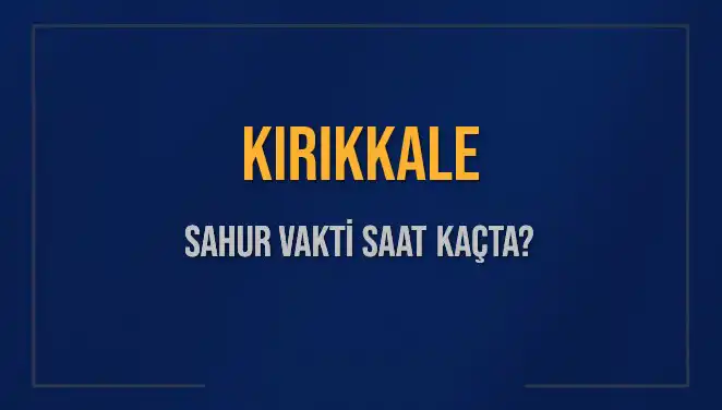 Kırıkkale’de Sahur Vakti Ne Zaman? 2025 Takvimi!