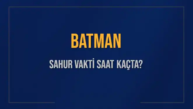 Batman'da Sahur Vakti: Ne Zaman ve Saat Kaçta Bitiyor?