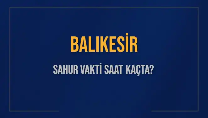 Balıkesir'de Sahur Vakti: 2025 İçin Detaylı Bilgiler