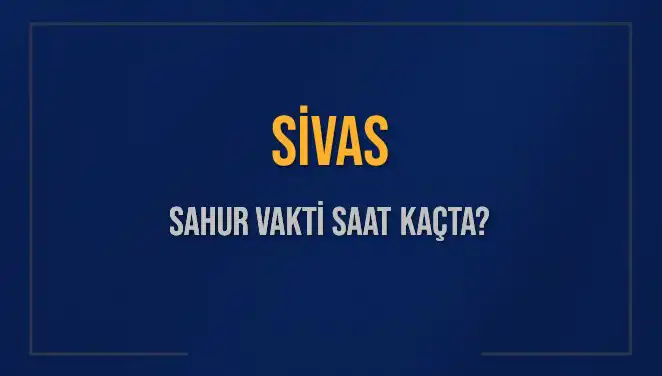 Sivas'ta Sahur Vakti: 2025'in İlk Sahur Gününde Saat Kaçta?