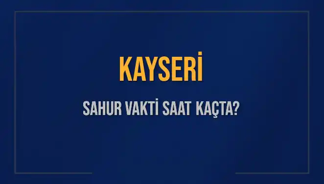 Kayseri Sahur Vakti 2025: İmsak Saatleri ve Tüm Detaylar Burada!
