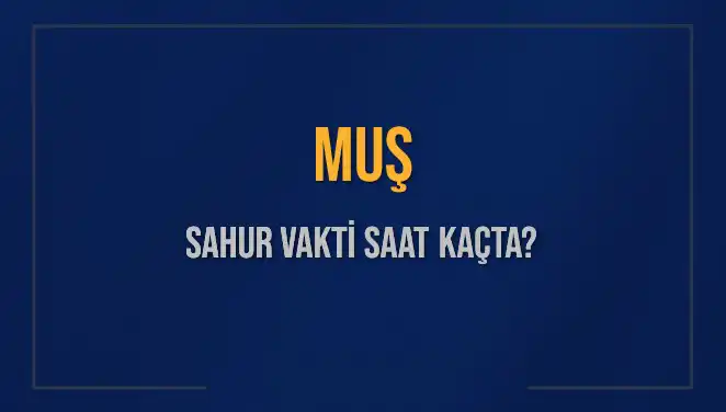 Muş’ta Sahur Vakti: Ne Zaman Başlıyor ve Bitiyor?